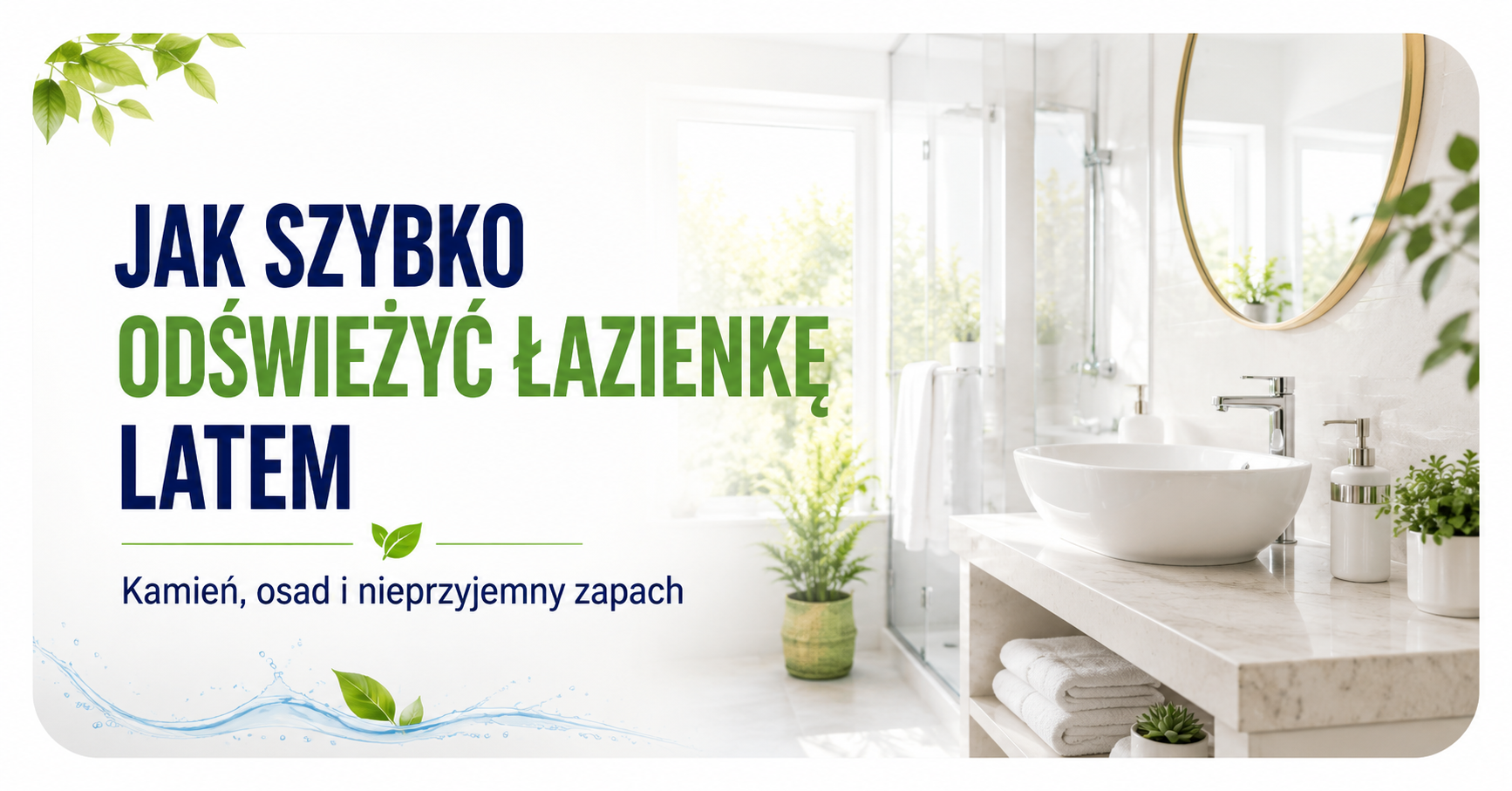 Jak szybko odświeżyć łazienkę latem? Sposoby na kamień, osad i nieprzyjemny zapach